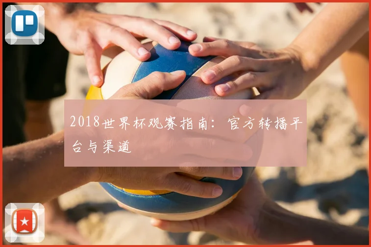 2018世界杯观赛指南:官方转播平台与渠道