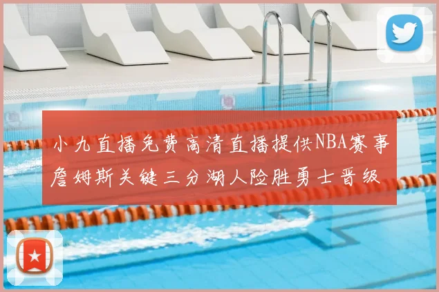 小九直播免费高清直播提供NBA赛事詹姆斯关键三分湖人险胜勇士晋级西部决赛