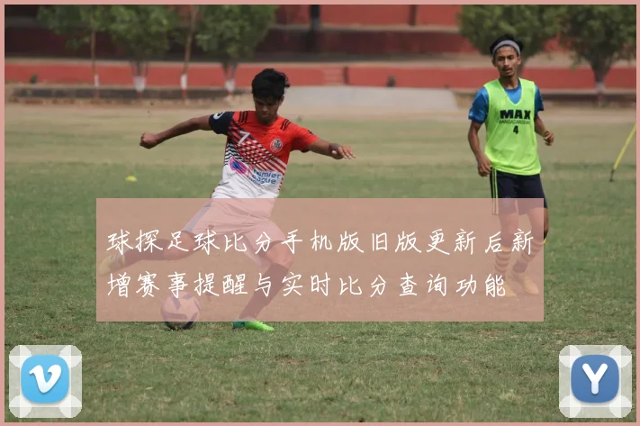 球探足球比分手机版旧版更新后新增赛事提醒与实时比分查询功能