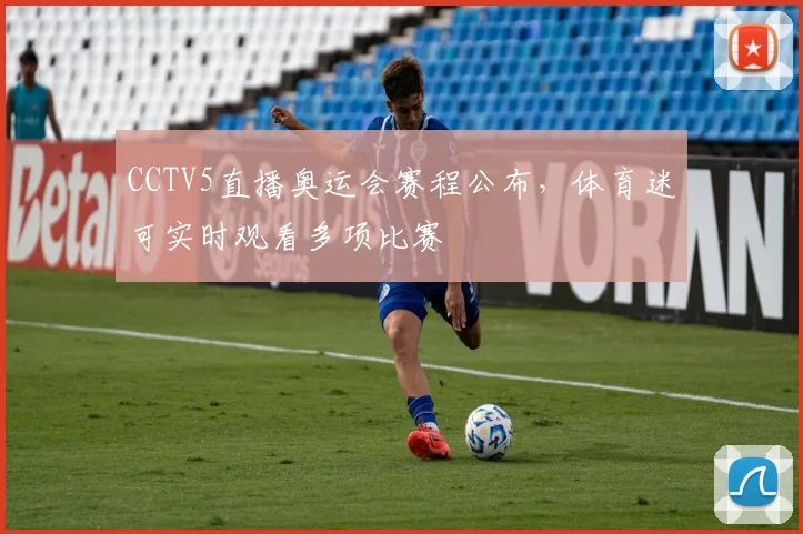 CCTV5直播奥运会赛程公布,体育迷可实时观看多项比赛
