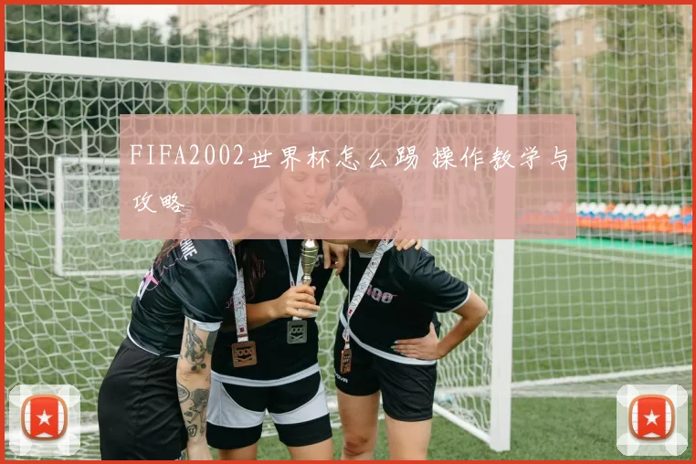FIFA2002世界杯怎么踢 操作教学与攻略