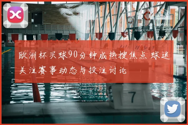 欧洲杯买球90分钟成热搜焦点 球迷关注赛事动态与投注讨论