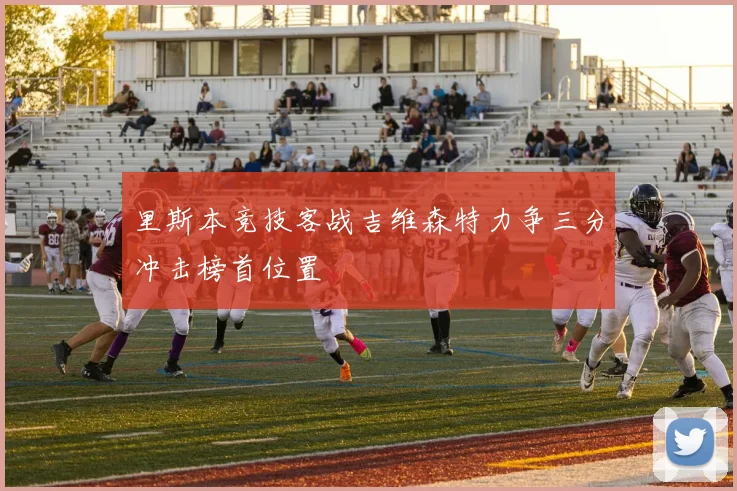 里斯本竞技客战吉维森特力争三分冲击榜首位置