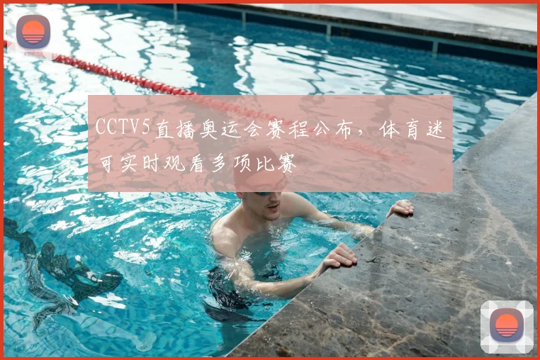 CCTV5直播奥运会赛程公布，体育迷可实时观看多项比赛