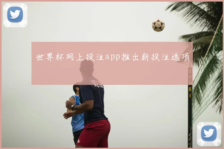 世界杯网上投注app推出新投注选项