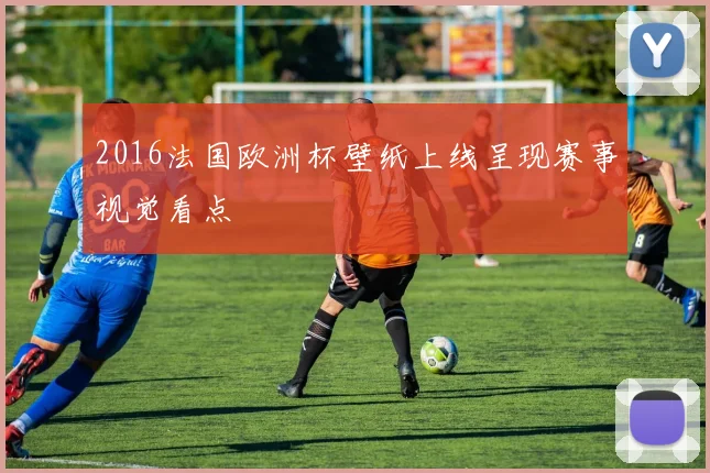 2016法国欧洲杯壁纸上线呈现赛事视觉看点