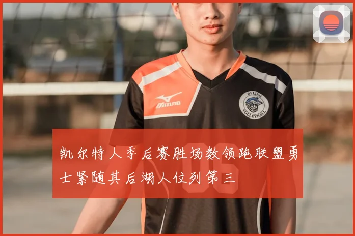 凯尔特人季后赛胜场数领跑联盟勇士紧随其后湖人位列第三