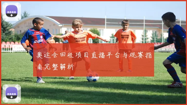 奥运会田径项目直播平台与观赛指南完整解析