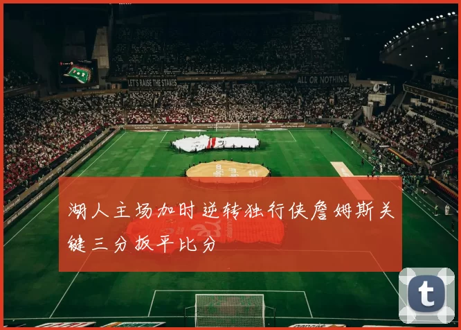 湖人主场加时逆转独行侠詹姆斯关键三分扳平比分