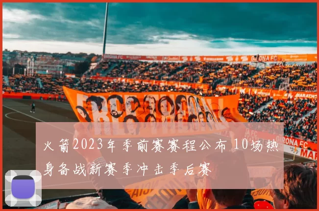 火箭2023年季前赛赛程公布 10场热身备战新赛季冲击季后赛