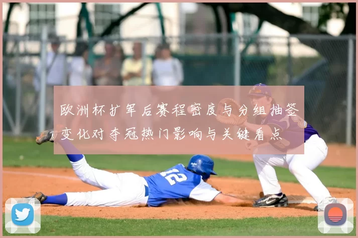 欧洲杯扩军后赛程密度与分组抽签变化对夺冠热门影响与关键看点