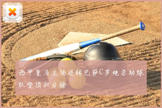 西甲皇马主场逆转巴萨C罗绝杀助球队登顶积分榜