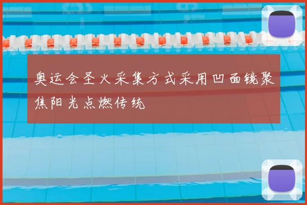 奥运会圣火采集方式采用凹面镜聚焦阳光点燃传统