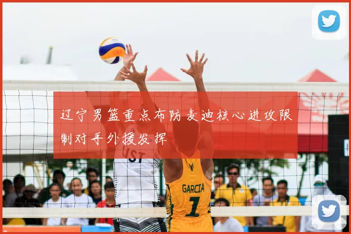 辽宁男篮重点布防麦迪核心进攻限制对手外援发挥