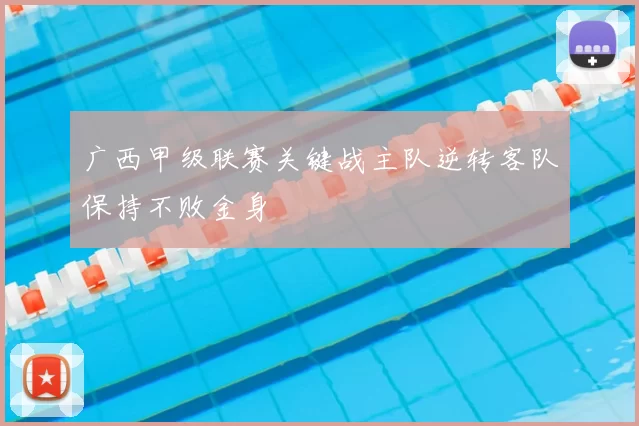 广西甲级联赛关键战主队逆转客队保持不败金身