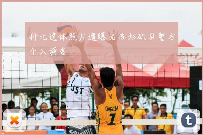 科比遗体照片遭曝光洛杉矶县警方介入调查