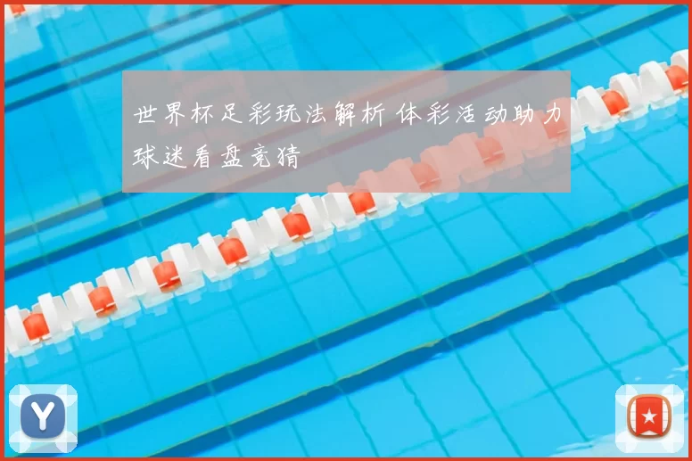 世界杯足彩玩法解析 体彩活动助力球迷看盘竞猜