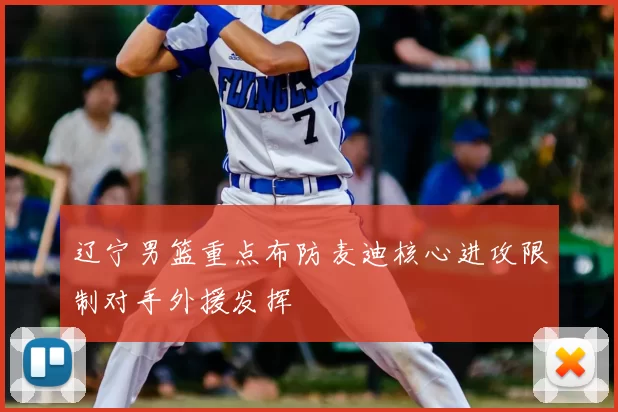 辽宁男篮重点布防麦迪核心进攻限制对手外援发挥