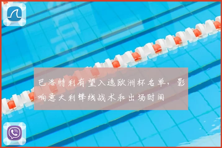 巴洛特利有望入选欧洲杯名单，影响意大利锋线战术和出场时间