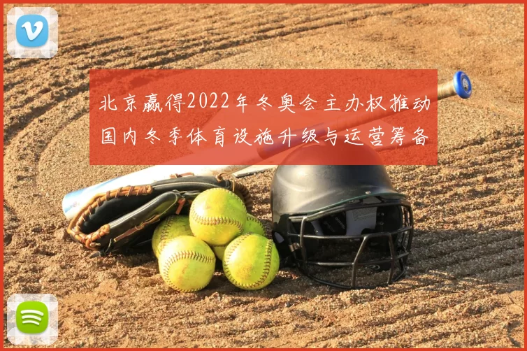 北京赢得2022年冬奥会主办权推动国内冬季体育设施升级与运营筹备