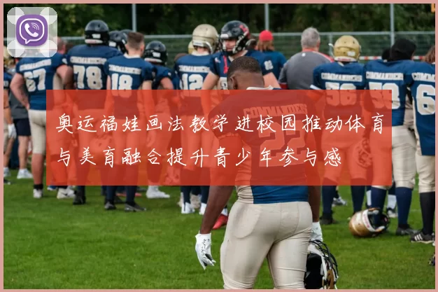 奥运福娃画法教学进校园推动体育与美育融合提升青少年参与感