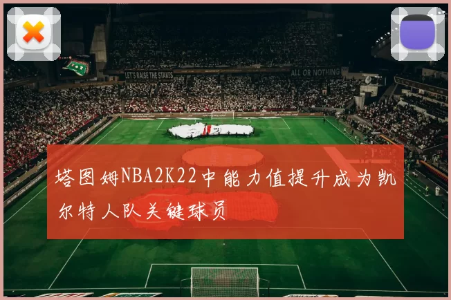 塔图姆NBA2K22中能力值提升成为凯尔特人队关键球员