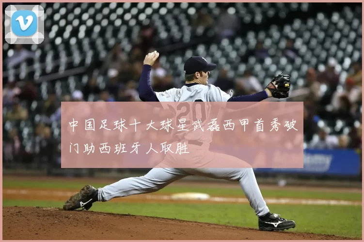 中国足球十大球星武磊西甲首秀破门助西班牙人取胜