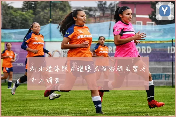 科比遗体照片遭曝光洛杉矶县警方介入调查