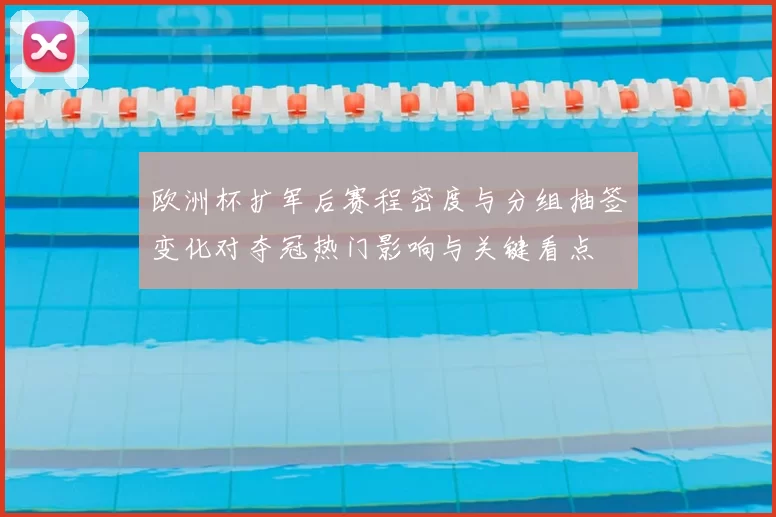 欧洲杯扩军后赛程密度与分组抽签变化对夺冠热门影响与关键看点