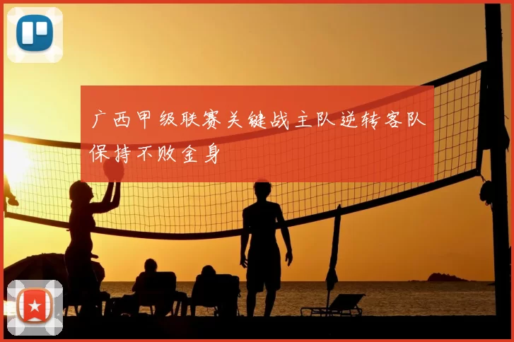 广西甲级联赛关键战主队逆转客队保持不败金身