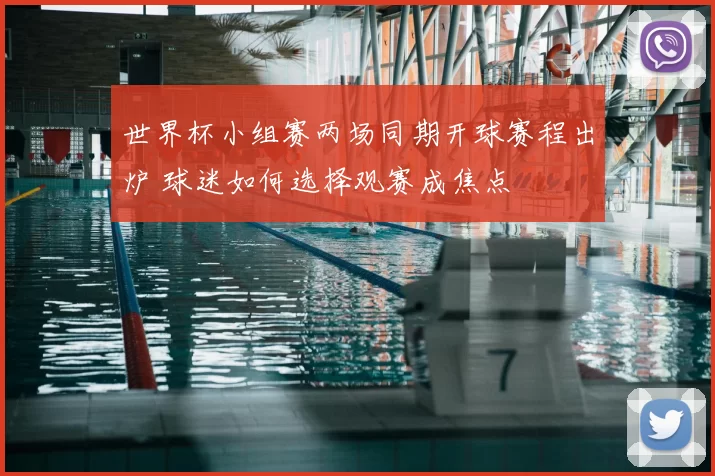 世界杯小组赛两场同期开球赛程出炉 球迷如何选择观赛成焦点