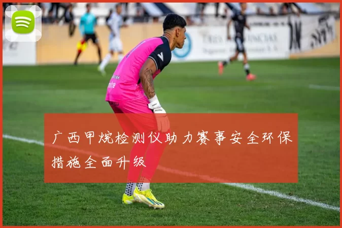 广西甲烷检测仪助力赛事安全环保措施全面升级