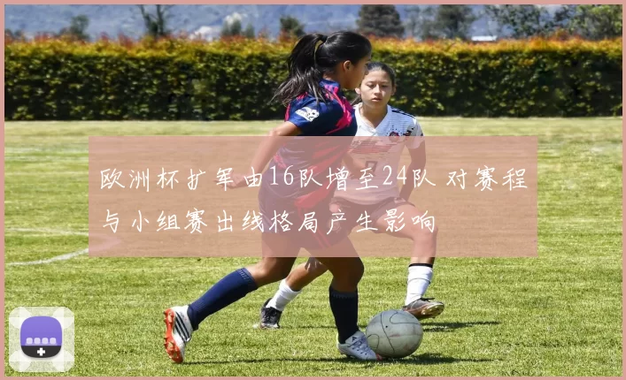 欧洲杯扩军由16队增至24队 对赛程与小组赛出线格局产生影响