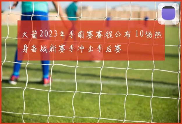 火箭2023年季前赛赛程公布 10场热身备战新赛季冲击季后赛