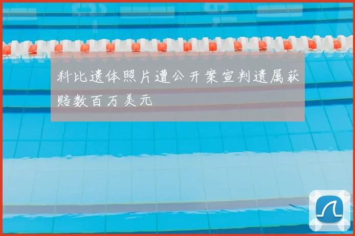 科比遗体照片遭公开案宣判遗属获赔数百万美元