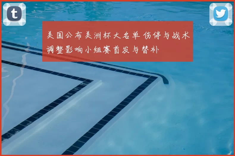 美国公布美洲杯大名单 伤停与战术调整影响小组赛首发与替补