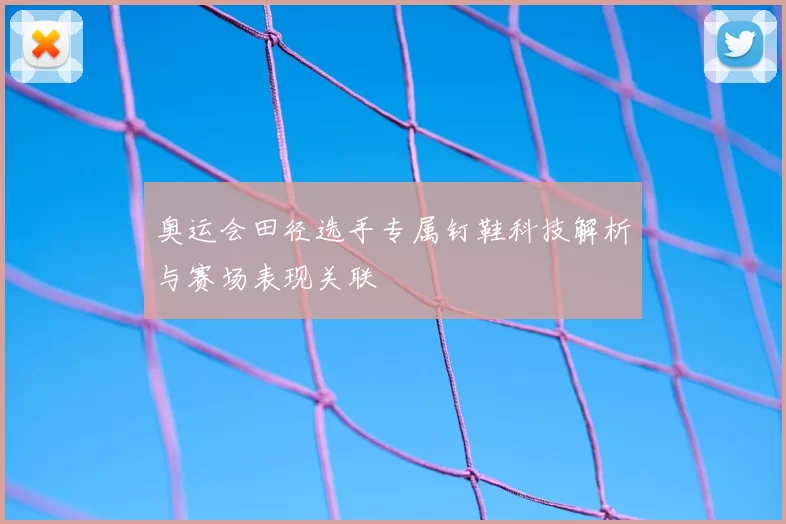 奥运会田径选手专属钉鞋科技解析与赛场表现关联