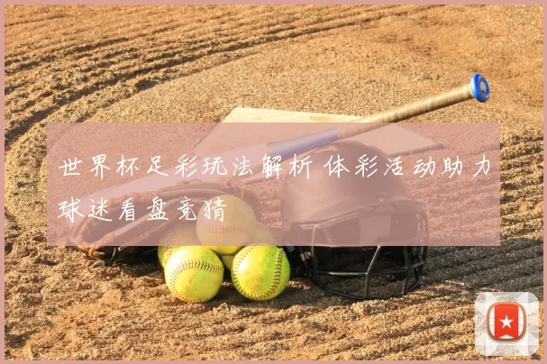 世界杯足彩玩法解析 体彩活动助力球迷看盘竞猜