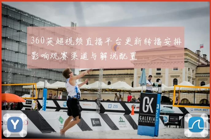 360英超视频直播平台更新转播安排影响观赛渠道与解说配置