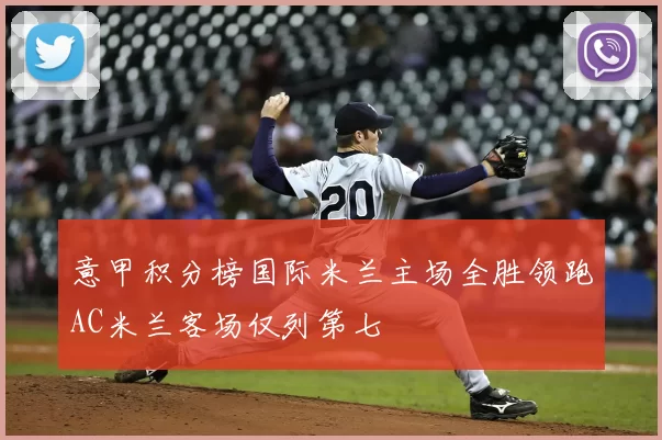 意甲积分榜国际米兰主场全胜领跑AC米兰客场仅列第七