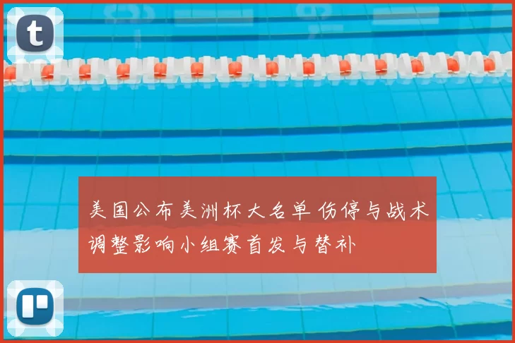 美国公布美洲杯大名单 伤停与战术调整影响小组赛首发与替补