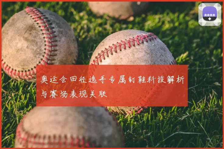 奥运会田径选手专属钉鞋科技解析与赛场表现关联