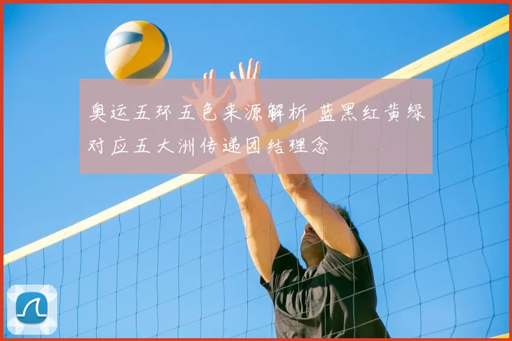 奥运五环五色来源解析 蓝黑红黄绿对应五大洲传递团结理念