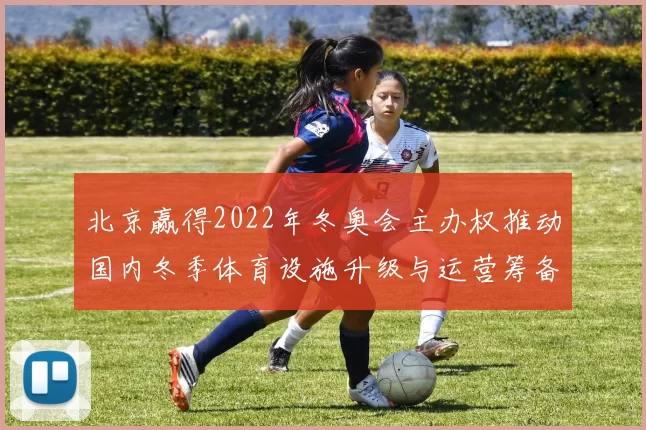 北京赢得2022年冬奥会主办权推动国内冬季体育设施升级与运营筹备